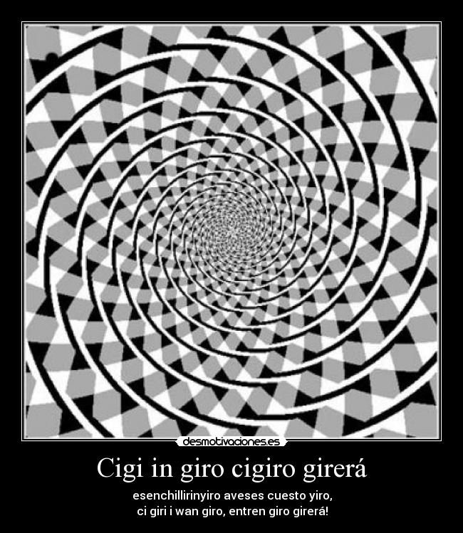 Cigi in giro cigiro girerá - esenchillirinyiro aveses cuesto yiro,
ci giri i wan giro, entren giro girerá!
