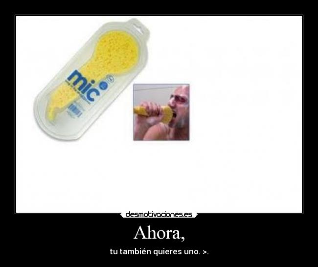 Ahora, - tu también quieres uno. >.