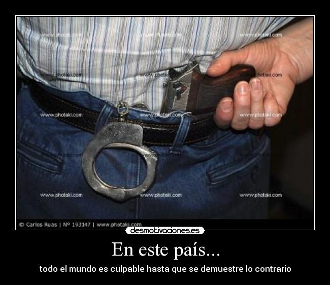 En este país... - todo el mundo es culpable hasta que se demuestre lo contrario