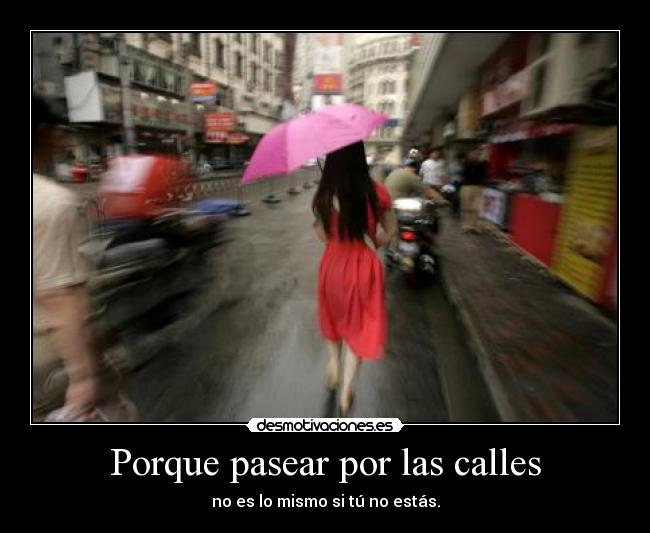 Porque pasear por las calles - no es lo mismo si tú no estás.