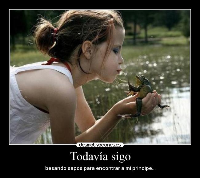 Todavía sigo - besando sapos para encontrar a mi principe...
