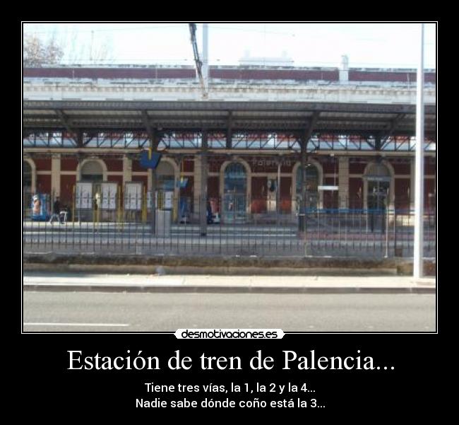 Estación de tren de Palencia... - Tiene tres vías, la 1, la 2 y la 4...
Nadie sabe dónde coño está la 3...