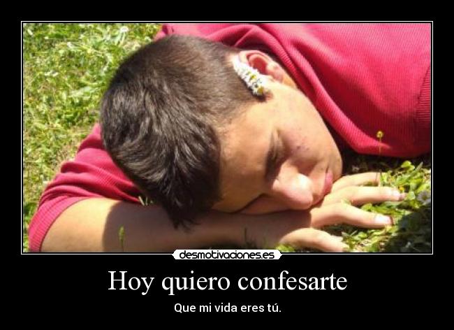 Hoy quiero confesarte - Que mi vida eres tú.