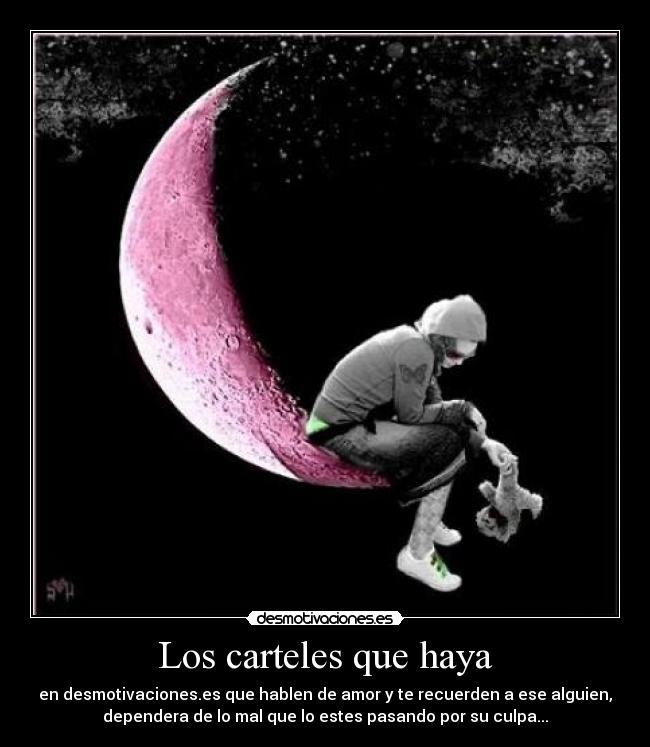 Los carteles que haya - en desmotivaciones.es que hablen de amor y te recuerden a ese alguien,
dependera de lo mal que lo estes pasando por su culpa...