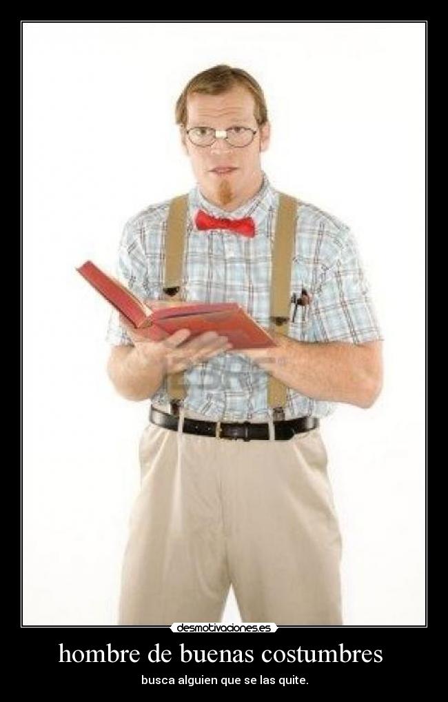 hombre de buenas costumbres - busca alguien que se las quite.
