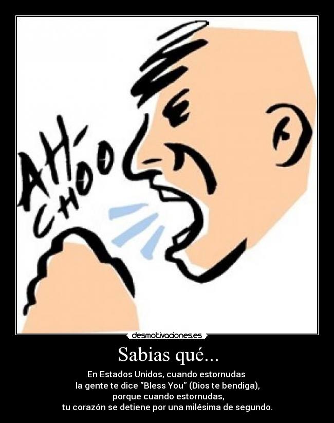 Sabias qué... - En Estados Unidos, cuando estornudas 
la gente te dice Bless You (Dios te bendiga),
 porque cuando estornudas,
tu corazón se detiene por una milésima de segundo.