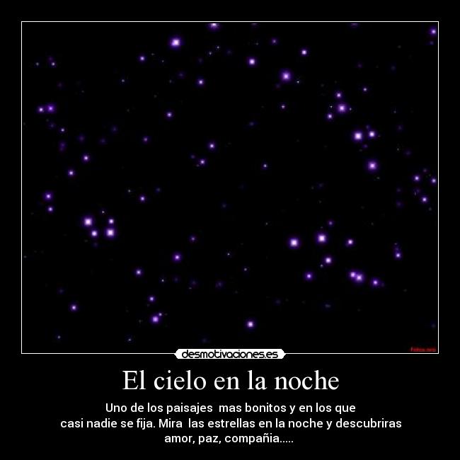 El cielo en la noche - Uno de los paisajes mas bonitos y en los que
casi nadie se fija. Mira las estrellas en la noche y descubriras
amor, paz, compañia.....