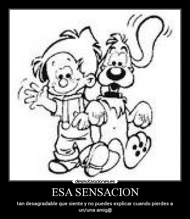 ESA SENSACION - tan desagradable que siente y no puedes explicar cuando pierdes a un/una amig@