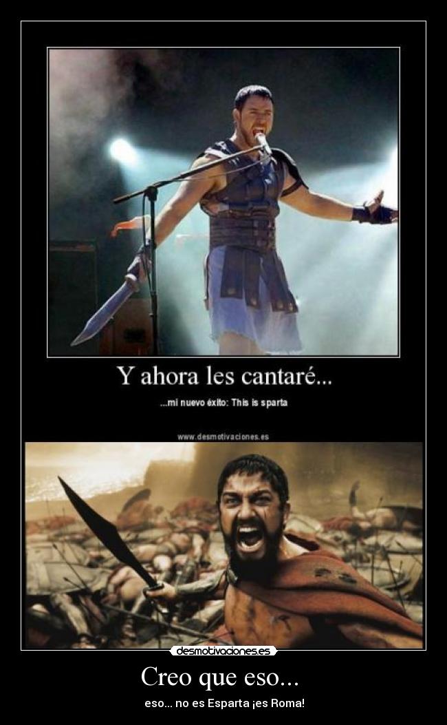 Creo que eso...  - eso... no es Esparta ¡es Roma!