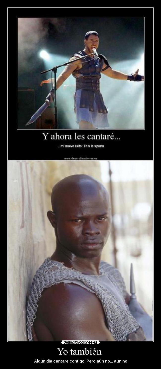 Yo también - Algún día cantare contigo..Pero aún no... aún no