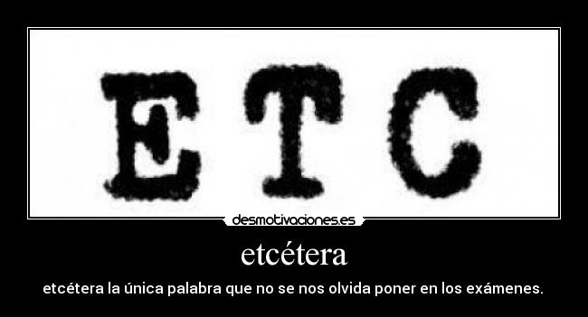 etcétera - etcétera la única palabra que no se nos olvida poner en los exámenes. 