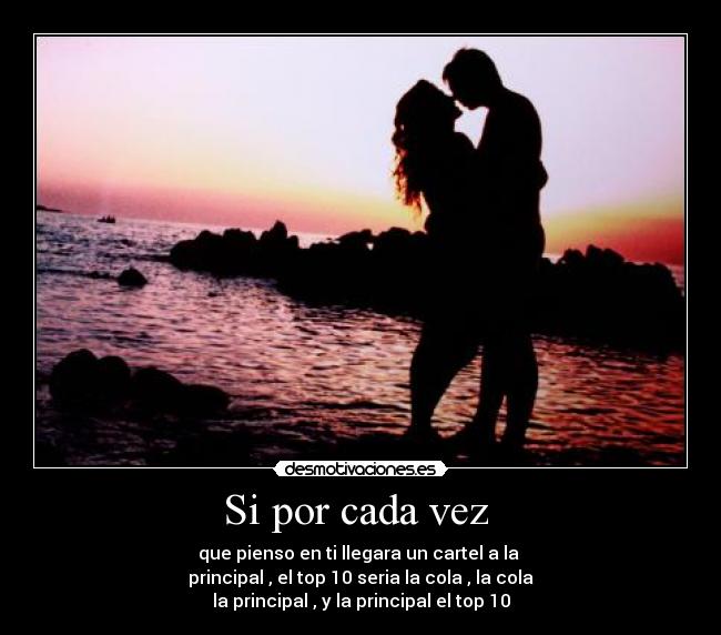 Si por cada vez - que pienso en ti llegara un cartel a la
principal , el top 10 seria la cola , la cola
la principal , y la principal el top 10