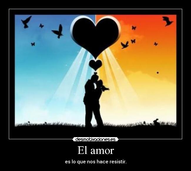 El amor - es lo que nos hace resistir.