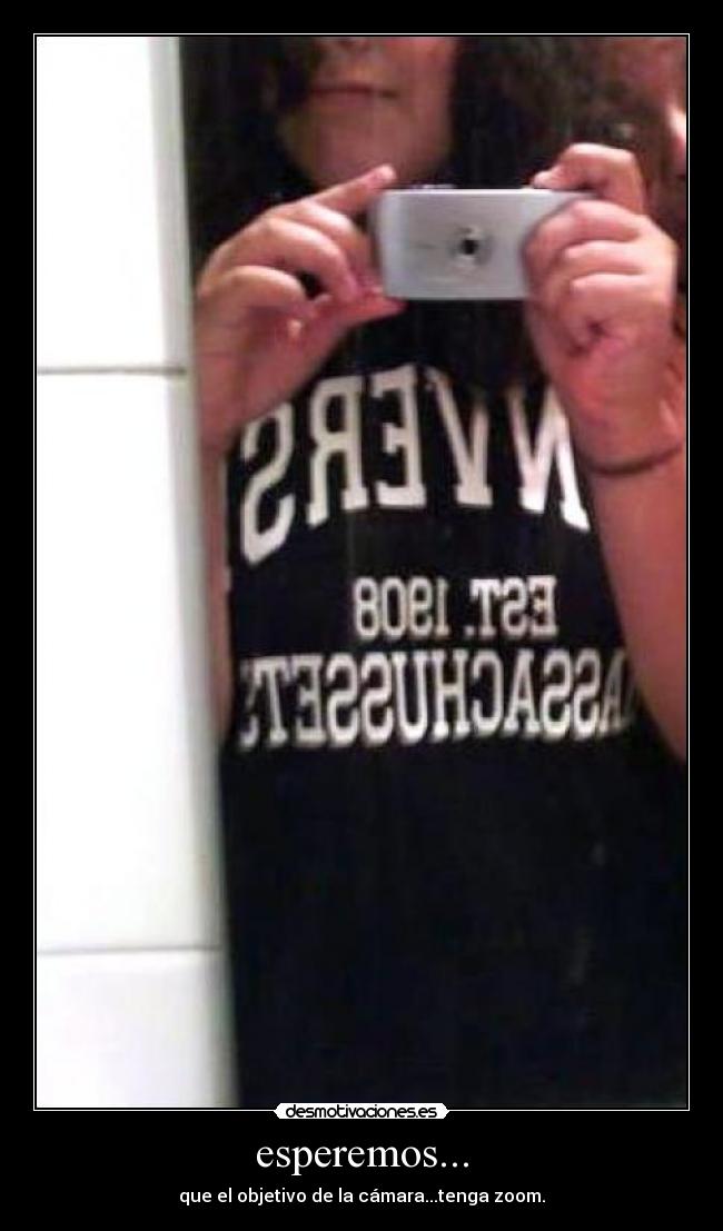 esperemos... - que el objetivo de la cámara...tenga zoom.