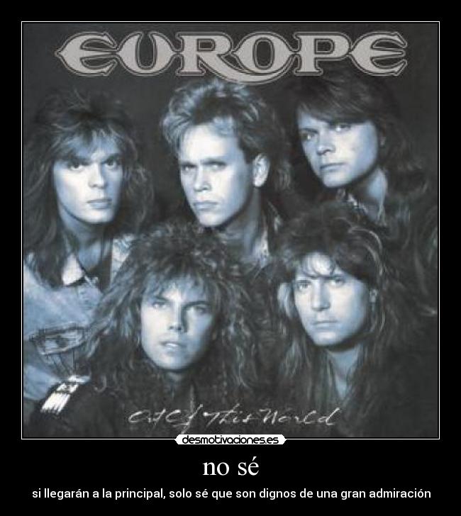 no sé - si llegarán a la principal, solo sé que son dignos de una gran admiración