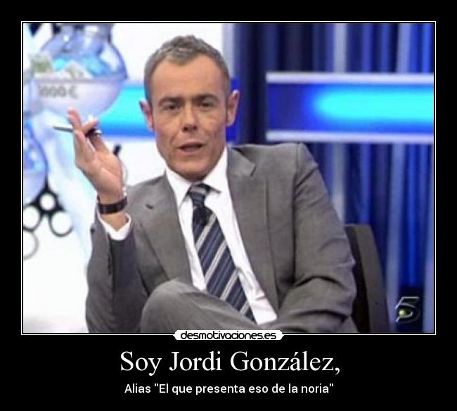 Soy Jordi González, - Alias El que presenta eso de la noria