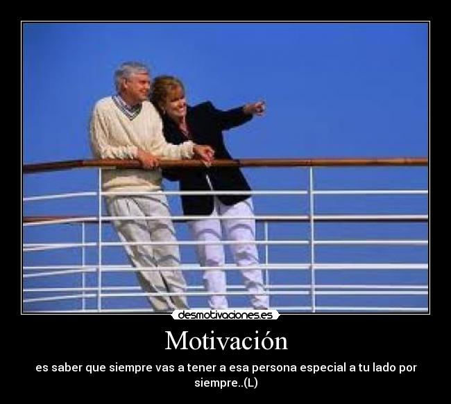 Motivación - es saber que siempre vas a tener a esa persona especial a tu lado por siempre..(L)