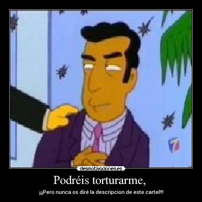 Podréis torturarme, -
