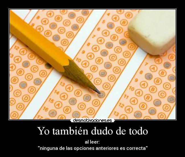 Yo también dudo de todo - al leer: 
ninguna de las opciones anteriores es correcta