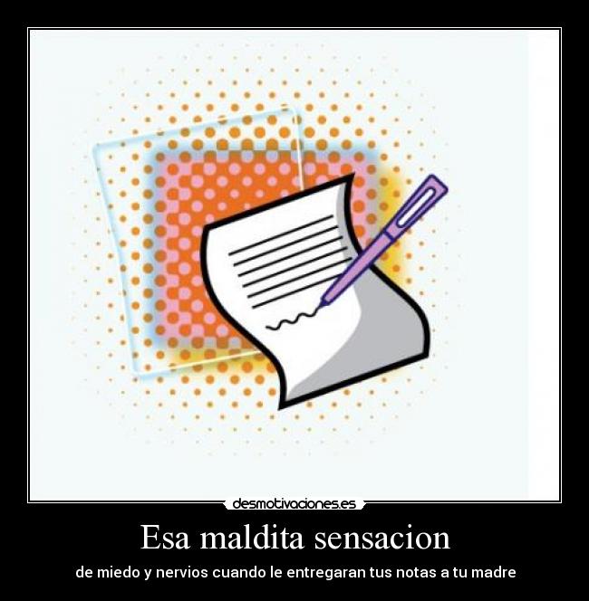 Esa maldita sensacion - de miedo y nervios cuando le entregaran tus notas a tu madre
