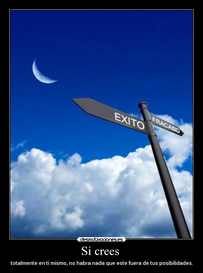 Si crees - totalmente en ti mismo, no habra nada que este fuera de tus posibilidades.