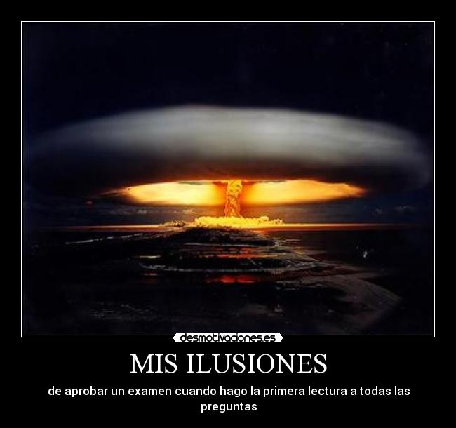 carteles mis ilusiones aprobar examen cuando hago primera lectura bomba atomica acv desmotivaciones
