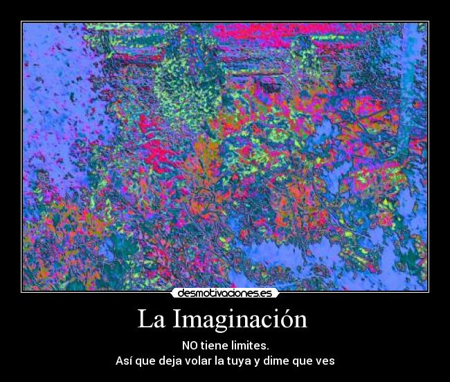 La Imaginación - NO tiene limites.
Así que deja volar la tuya y dime que ves