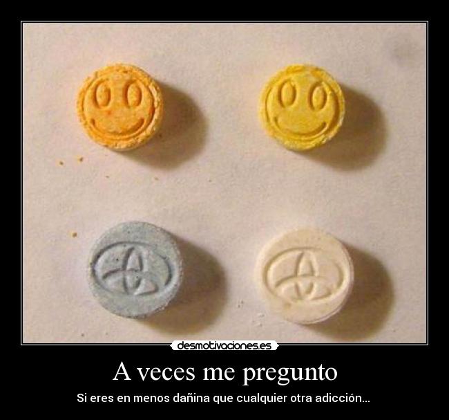 A veces me pregunto - Si eres en menos dañina que cualquier otra adicción...