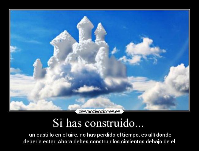 Si has construido... - un castillo en el aire, no has perdido el tiempo, es allí donde
debería estar. Ahora debes construir los cimientos debajo de él.