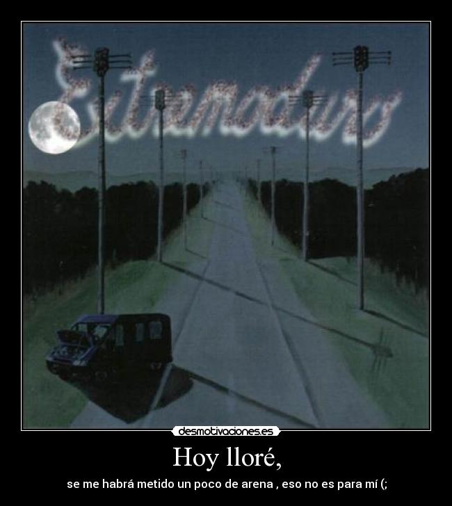 Hoy lloré, - se me habrá metido un poco de arena , eso no es para mí (;