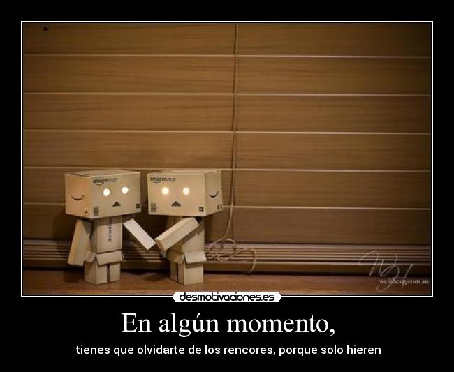 En algún momento, -  tienes que olvidarte de los rencores, porque solo hieren