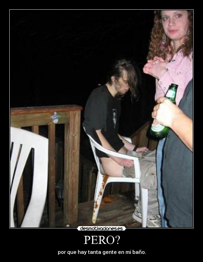 PERO? - por que hay tanta gente en mi baño.
