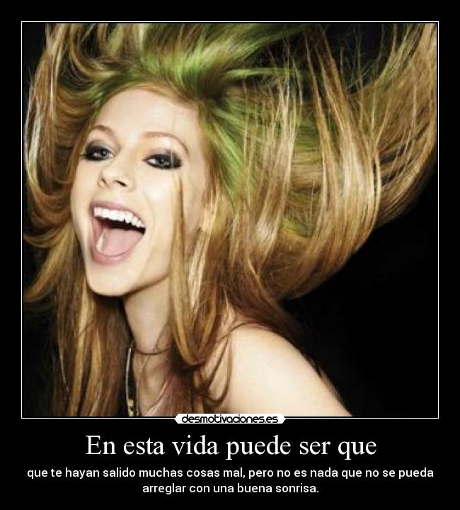 En esta vida puede ser que - que te hayan salido muchas cosas mal, pero no es nada que no se pueda
arreglar con una buena sonrisa.