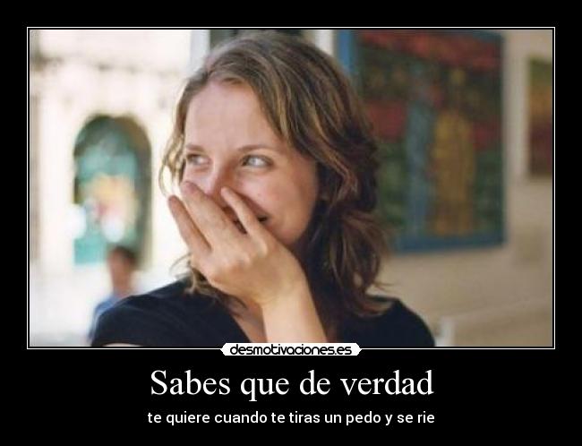 Sabes que de verdad - te quiere cuando te tiras un pedo y se rie