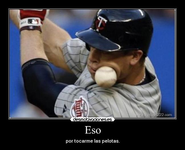 Eso - por tocarme las pelotas.