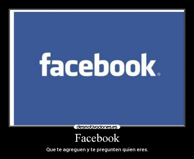 Facebook - Que te agreguen y te pregunten quien eres.