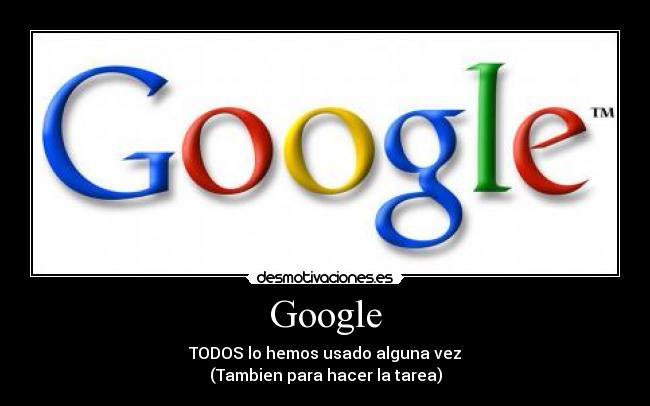 Google - TODOS lo hemos usado alguna vez
(Tambien para hacer la tarea)