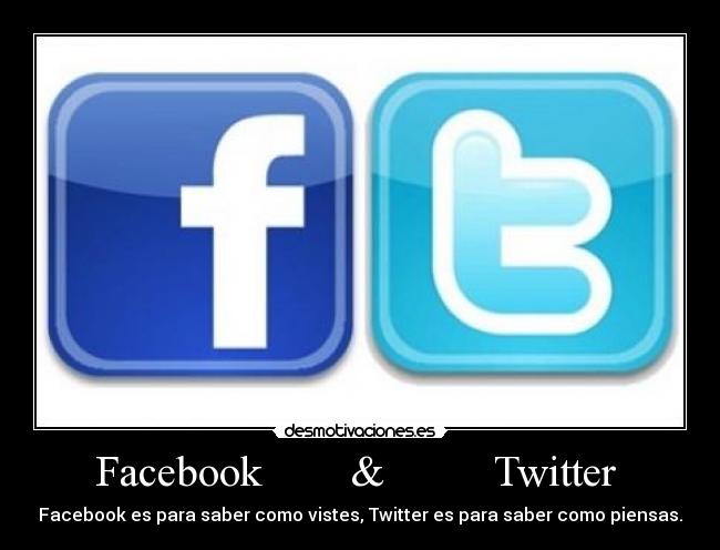 Facebook        &          Twitter  - Facebook es para saber como vistes, Twitter es para saber como piensas.