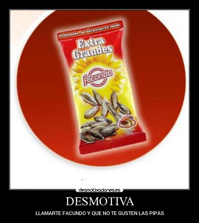 DESMOTIVA - LLAMARTE FACUNDO Y QUE NO TE GUSTEN LAS PIPAS