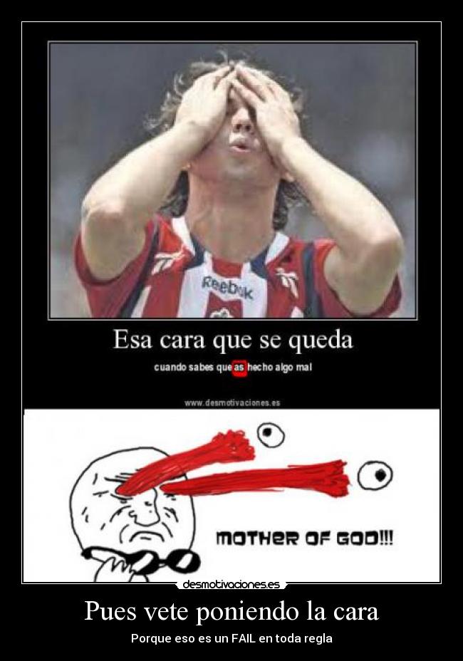 Pues vete poniendo la cara -