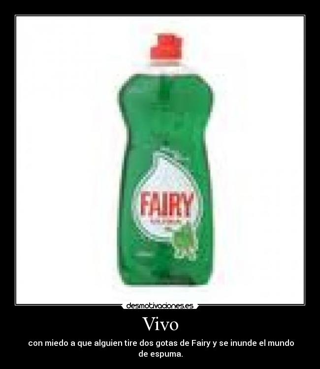 Vivo - con miedo a que alguien tire dos gotas de Fairy y se inunde el mundo de espuma.