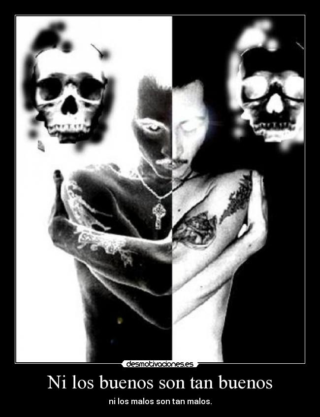 Ni los buenos son tan buenos - ni los malos son tan malos.