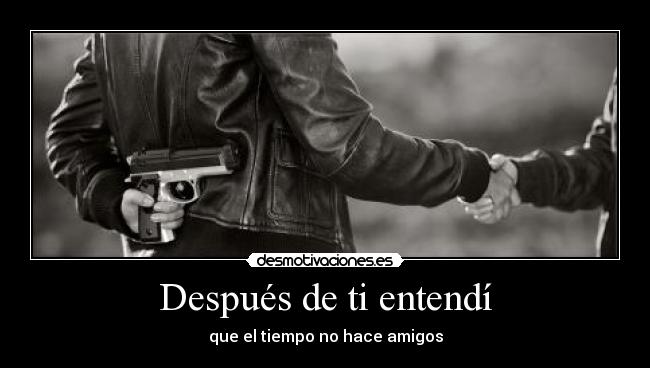 Después de ti entendí - que el tiempo no hace amigos