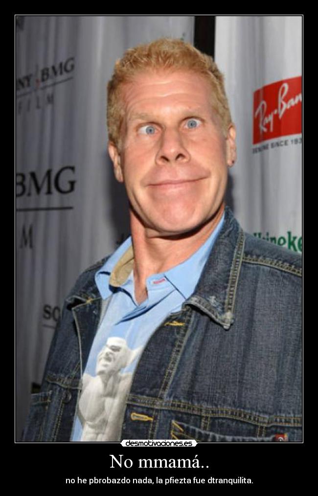 No mmamá.. - no he pbrobazdo nada, la pfiezta fue dtranquilita.