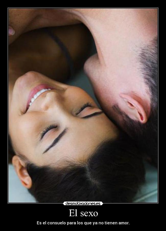 El sexo - Es el consuelo para los que ya no tienen amor.