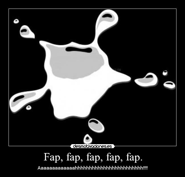Fap, fap, fap, fap, fap. - Aaaaaaaaaaaaahhhhhhhhhhhhhhhhhhhhhhhh!!!!