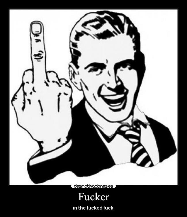 Fucker - in the fucked fuck.