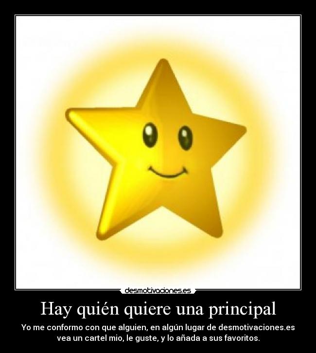 Hay quién quiere una principal - Yo me conformo con que alguien, en algún lugar de desmotivaciones.es
vea un cartel mio, le guste, y lo añada a sus favoritos.