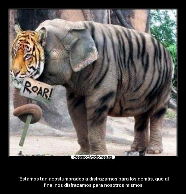 - “Estamos tan acostumbrados a disfrazarnos para los demás, que al
final nos disfrazamos para nosotros mismos