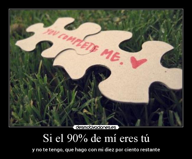 Si el 90% de mí eres tú - y no te tengo, que hago con mi diez por ciento restante